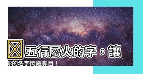 屬火 名字|八字起名五行屬「火」的字及名字大全